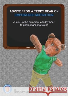 Advice from a Teddy Bear on Empowered Motivation: A kick up the bum from a teddy bear to get humans motivated Debra Schiman Bearsac Schiman 9781916092242 Bearsac Press