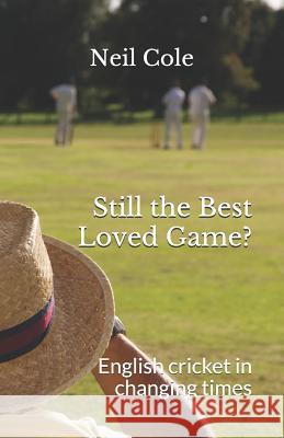 Still the Best Loved Game?: English cricket in changing times Neil Cole 9781916096905