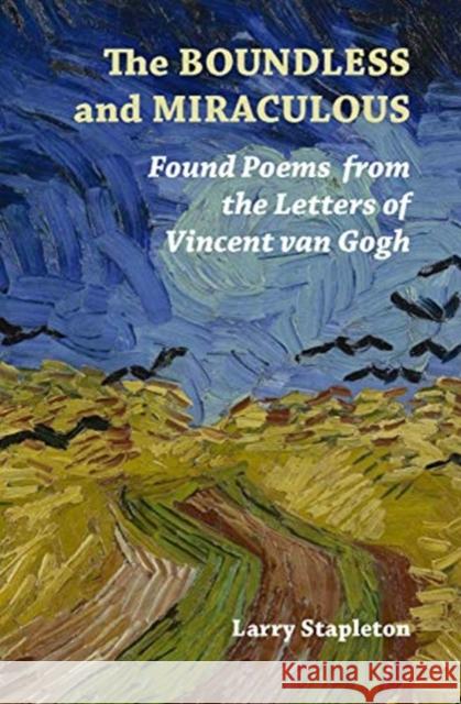 The Boundless and Miraculous: Found Poems from the Letters of Vincent Van Gogh Stapleton, Larry 9781916099814