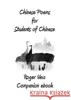 Chinese Poems for Students of Chinese: Companion ebook New Roger 9781916109827 Roger New