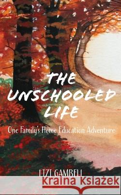 The Unschooled Life: One Family's Home Education Adventure Lizi Gambell 9781916114807 Shore Line