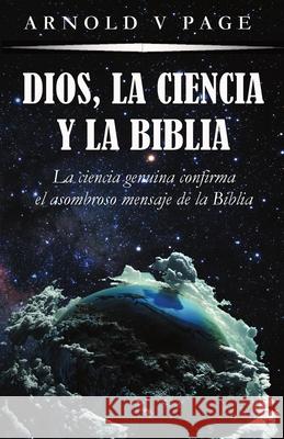 Dios, la Ciencia y la Biblia: La ciencia genuina confirma el asombroso mensaje de la Biblia Arnold V. Page 9781916121386 Books for Life Today