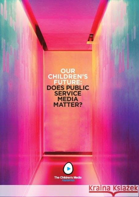 Our Children's Future: Does Public Service Media Matter? Colin Ward 9781916135314