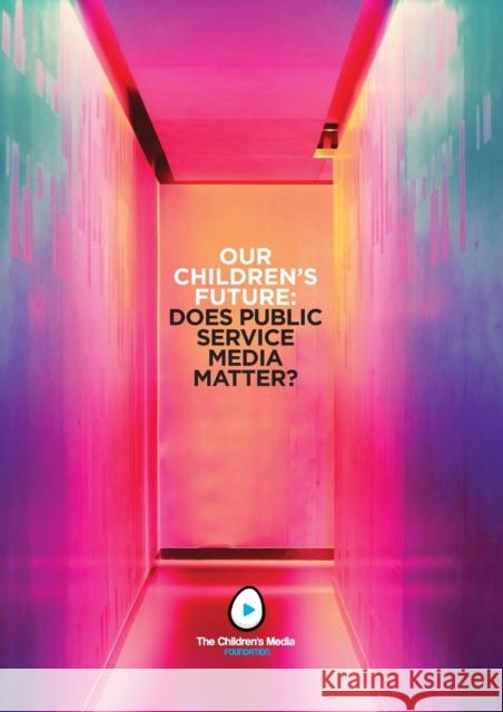 Our Children's Future: Does Public Service Media Matter? Colin Ward 9781916135314 Children's Media Foundation