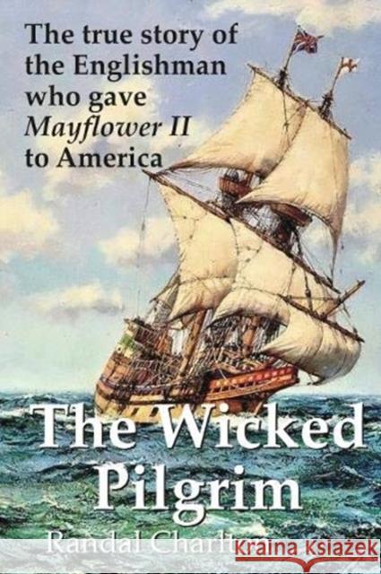 The Wicked Pilgrim: The true story of the Englishman who gave Mayflower II to America Randal Charlton 9781916138414