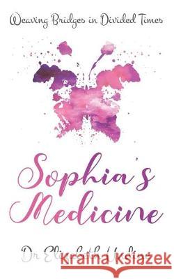 Sophia's Medicine: Weaving Bridges in Divided Times Elizabeth Undine 9781916154728 Elizabeth Undine
