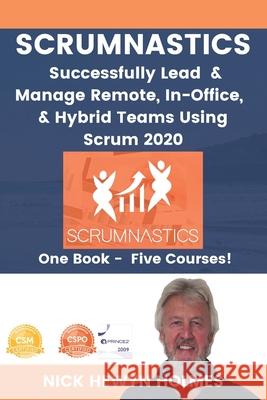 Scrumnastics: Successfully Lead And Manage Remote, In-Office, & Hybrid Teams Using Scrum 2020 Nick Hewyn Holmes 9781916160408