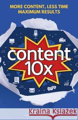 Content 10x: More Content, Less Time, Maximum Results Amy Woods Chris Ducker  9781916181113 Content 10x