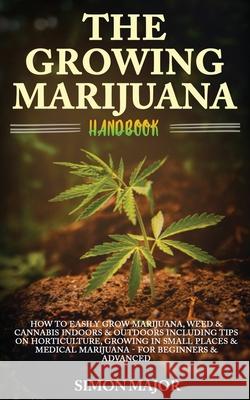 The Growing Marijuana Handbook: How To Easily Grow Marijuana, Weed & Cannabis Indoors & Outdoors Including Tips On Horticulture, Growing In Small Plac Major, Simon 9781916181281 Pholdie Publishing