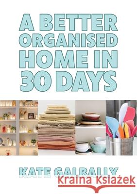 A Better Organised Home in 30 Days Kate Galbally 9781916182905
