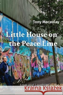 Little House on the Peace Line: Love and Laughter in the Shadow of a Belfast Peace Wall Tony Macaulay 9781916188020