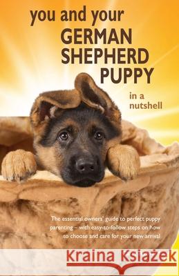You and Your German Shepherd Puppy in a Nutshell: The essential owners' guide to perfect puppy parenting - with easy-to-follow steps on how to choose Aylward, Carry 9781916189720 Nutshell Books