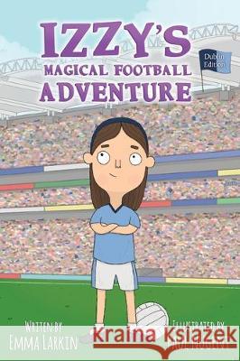Izzys Magical Football Adventure Dublin Edition Emma Larkin Paul Nugent 9781916191334 Rebel in Kerry Press