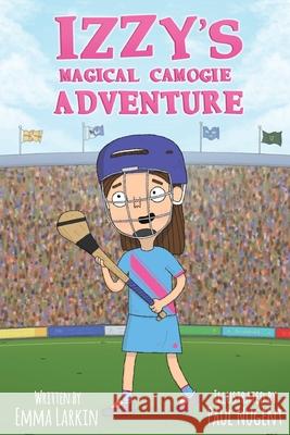 Izzy's Magical Camogie Adventure Emma Larkin Paul Nugent 9781916191358 Rebel in Kerry Press