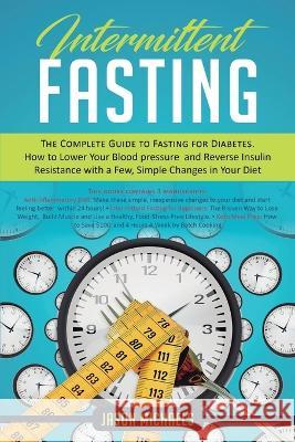 Intermittent Fasting: The Complete Guide to Fasting for Diabetes - How to Lower Your Blood pressure and Reverse Insulin Resistance with a Fe Jason Michaels 9781916197459 El-Gorr International Consulting Limited