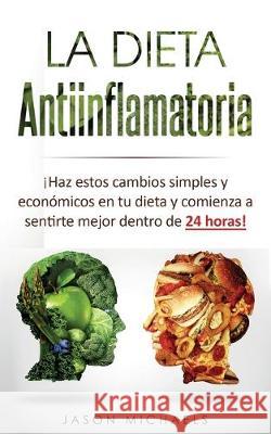 La Dieta Antiinflamatoria: ¡Haz estos cambios simples y económicos en tu dieta y comienza a sentirte mejor dentro de 24 horas! Michaels, Jason 9781916197466 El-Gorr International Consulting Limited