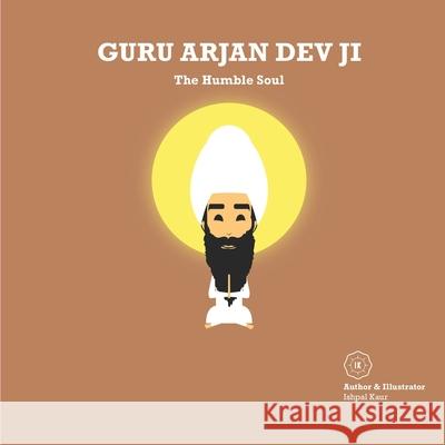 Guru Arjan Dev Ji: The Humble Soul Ishpal Kaur Dhillon 9781916198579 Ik.Ishpalkaur-Publishing