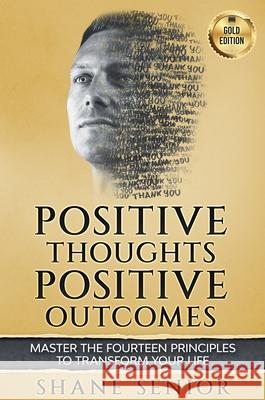 Positive Thoughts Positive Outcomes: Master the fourteen principles to transform your life Shane Senior 9781916207110 Shane Senior