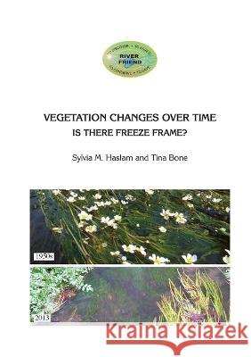 VEGETATION CHANGES OVER TIME Is there freeze frame?: Vegetation Changes Over Time Tina Bone Sylvia M. Haslam Tina Bone 9781916209664 Tina's Fine Art UK