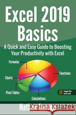 Excel 2019 Basics: A Quick and Easy Guide to Boosting Your Productivity with Excel Nathan George   9781916211308 Gtech Publishing