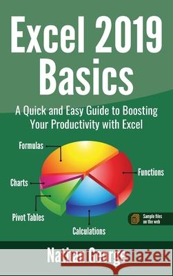 Excel 2019 Basics: A Quick and Easy Guide to Boosting Your Productivity with Excel Nathan George 9781916211353 Gtech Publishing