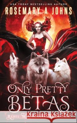 Only Pretty Betas: A Shifter Paranormal Romance Series Rosemary A. Johns 9781916215702 Fantasy Rebel Limited