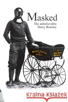 Masked: The unbelievable Harry Bensley Duncan Say 9781916217409 Duncan Say