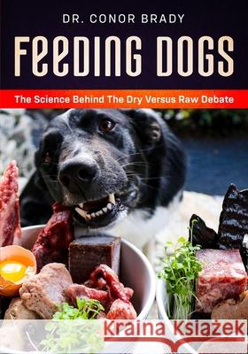 Feeding Dogs Dry Or Raw? The Science Behind The Debate Conor Brady 9781916234000 Dogs First Ltd