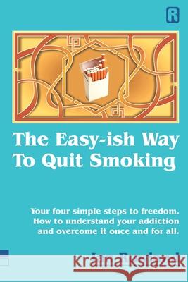 The Easy-ish Way To Quit Smoking: Your four steps to lasting freedom. How to understand your addiction and overcome it, once and for all. Ian Rowland 9781916240810
