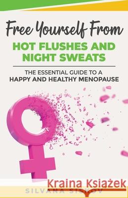 Free Yourself From Hot Flushes and Night Sweats: The Essential Guide to a Happy and Healthy Menopause Silvana Siskov 9781916242456 Silvana Siskov