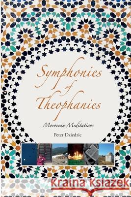 Symphonies of Theophanies: Moroccan Meditations Peter Dziedzic 9781916248830 Lote Tree Press