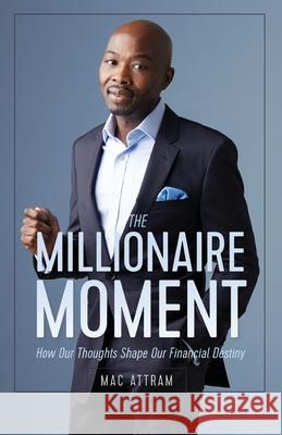 The Millionaire Moment: How Our Thoughts Shape Our Financial Destiny Mac Attram 9781916249301 Dragonwood