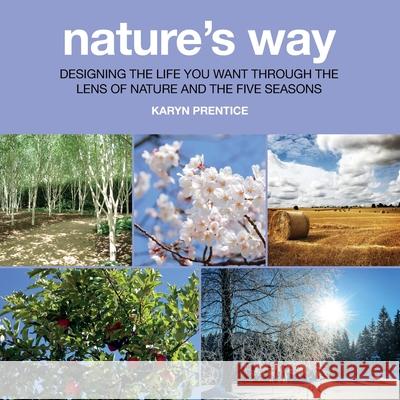 Nature's Way: Designing the Life You Want Through the Lens of Nature and the Five Seasons Karyn Prentice 9781916250505 Karyn Fletcher