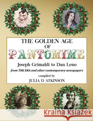 The Golden Age of Pantomime: Joseph Grimaldi to Dan Leno: from 'The Era' and other contemporary newspapers Julia Atkinson 9781916260009 Julie Diane Atkinson