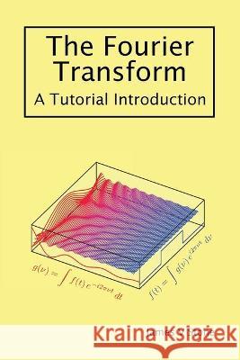 The Fourier Transform: A Tutorial Introduction James V Stone 9781916279148 Sebtel Press