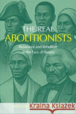 The Real Abolitionists: Resistance and Rebellion in the Face of Slavery Michael Nathan-Pepple 9781916280731 Mnp Publications