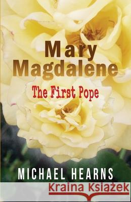 Mary Magdalene - The First Pope Michael Hearns 9781916284401 Michael Hearns