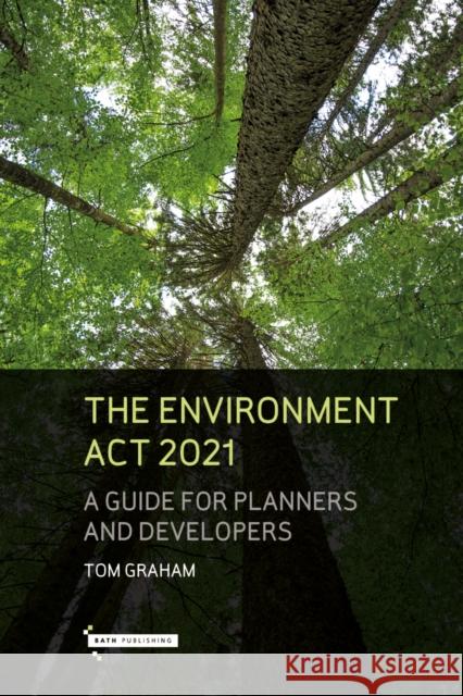 The Environment Act 2021: A Guide for Planners & Developers Tom Graham 9781916302310 Bath Publishing Ltd