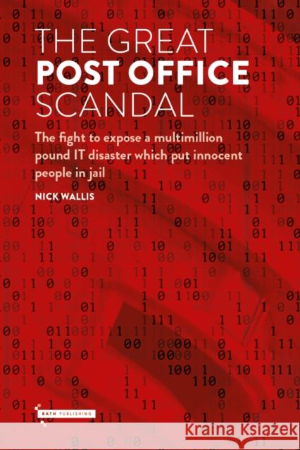 The Great Post Office Scandal: The fight to expose a multimillion pound IT disaster which put innocent people in jail Nick Wallis 9781916302389 Bath Publishing Ltd