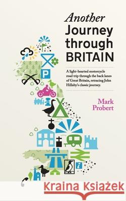 Another Journey through Britain: A light-hearted motorcycle road trip through the back lanes of Great Britain, retracing John Hillaby's classic journe Mark Probert 9781916305601