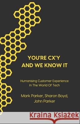 You're CX'y And We Know It: Humanising Customer Experience in the World of Tech Sharon Boyd, John Parker, Mark Parker 9781916312029