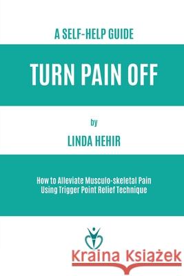 Turn Pain Off: How to Alleviate Musculo-skeletal Pain Using Trigger Point Relief Technique Hehir, Linda 9781916315747 Linda Hehir Books