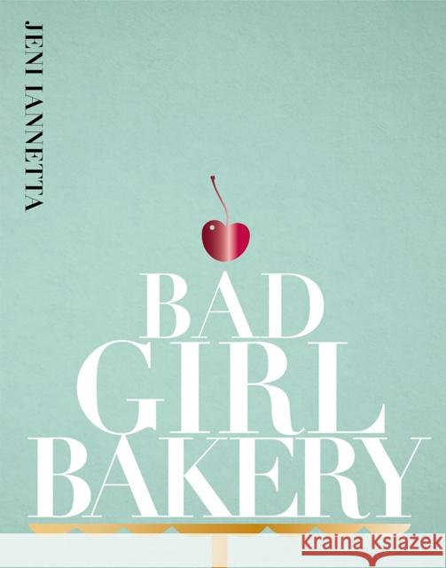 Bad Girl Bakery: The Cookbook Jeni Iannetta 9781916316553 Kitchen Press