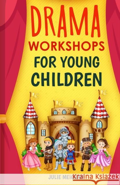 Drama Workshops for Young Children: 10 Drama Workshops for Young Children Based on Children's Stories Julie Meighan 9781916319530 JemBooks