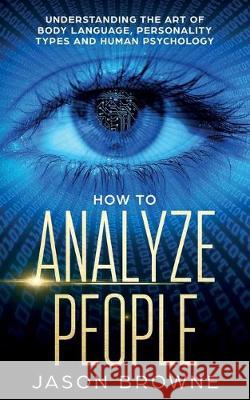 How to Analyze People: Understanding the Art of Body Language, Personality Types, and Human Psychology Jason Browne 9781916325210 Jason Browne
