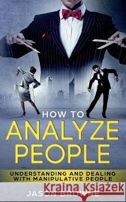 How To Analyze People: Understanding And Dealing With Manipulative People Jason Browne 9781916325227 Jason Browne