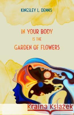 In Your Body is the Garden of Flowers Kingsley L. Dennis 9781916326880 Beautiful Traitor Books