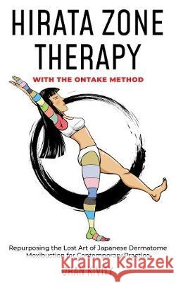 Hirata Zone Therapy with the Ontake Method: Repurposing the Lost Art of Japanese Dermatome Moxibustion for Contemporary Practice Oran Kivity 9781916327917