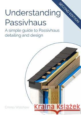 Understanding Passivhaus: A Simple Guide to Passivhaus Detailing and Design Emma Walshaw 9781916334328 First in Architecture