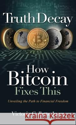 Truth Decay How Bitcoin Fixes This: Unveiling the Path to Financial Freedom Victoria Collette Jones 9781916337718